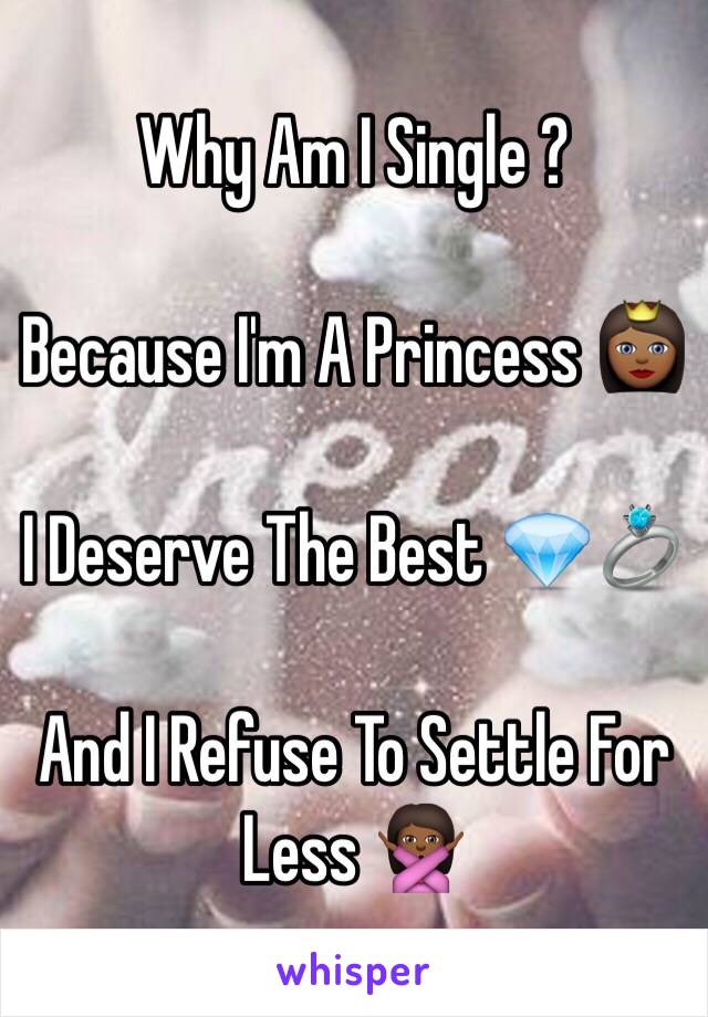 Why Am I Single ?

Because I'm A Princess 👸🏾

I Deserve The Best 💎💍

And I Refuse To Settle For Less 🙅🏾