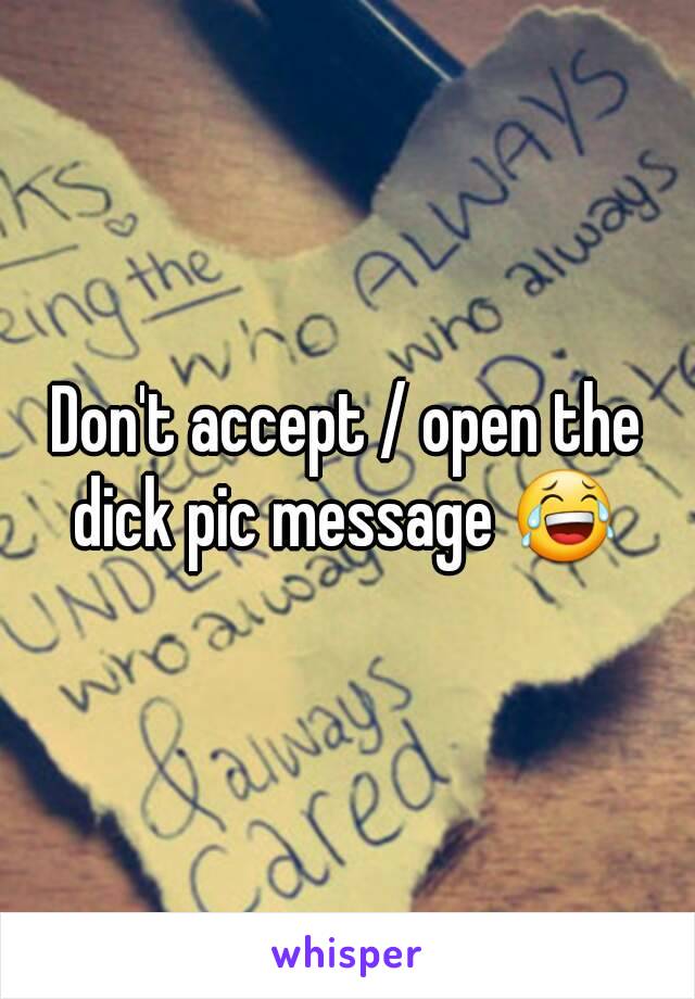 Don't accept / open the dick pic message 😂 