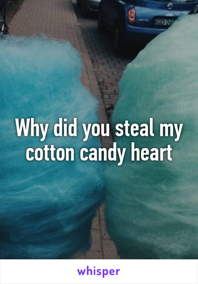 Why did you steal my cotton candy heart