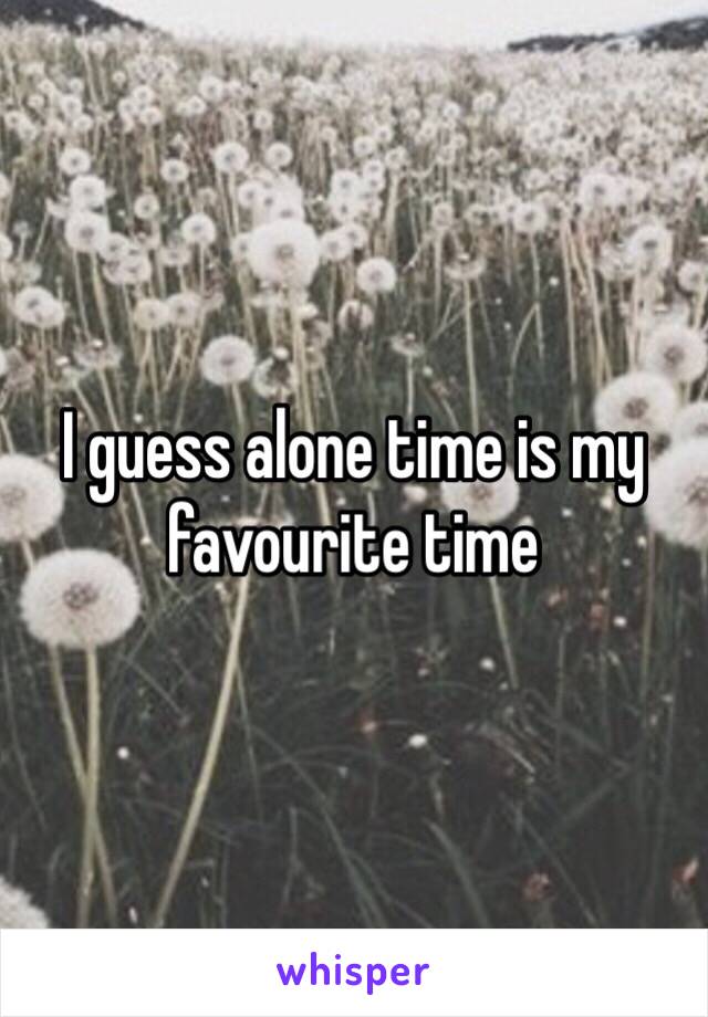 I guess alone time is my favourite time