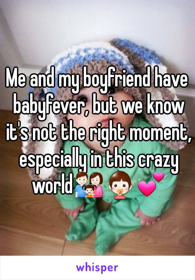 Me and my boyfriend have babyfever, but we know it's not the right moment, especially in this crazy world👪👶💕