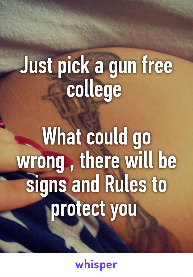 Just pick a gun free college 

What could go wrong , there will be signs and Rules to protect you 