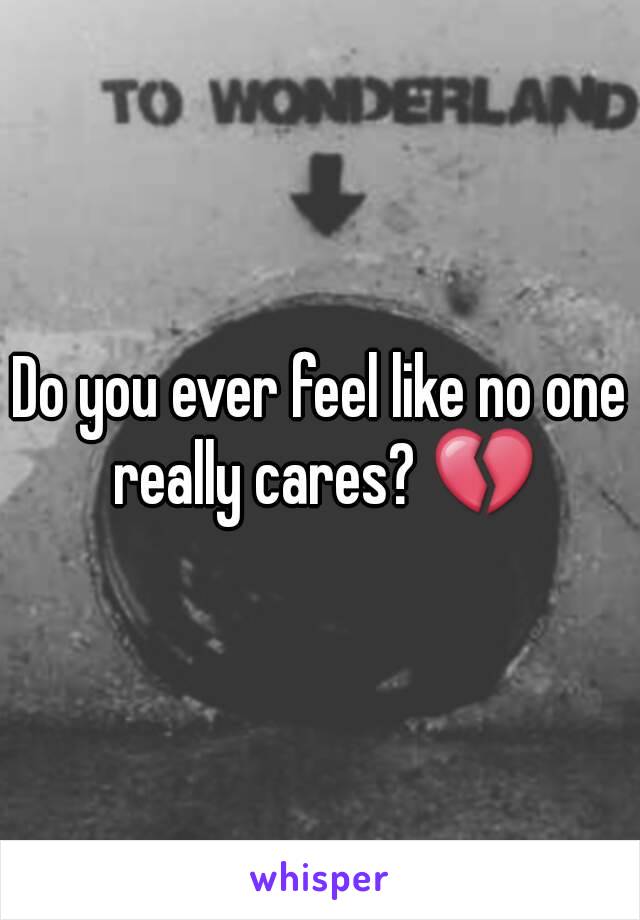 Do you ever feel like no one really cares? 💔