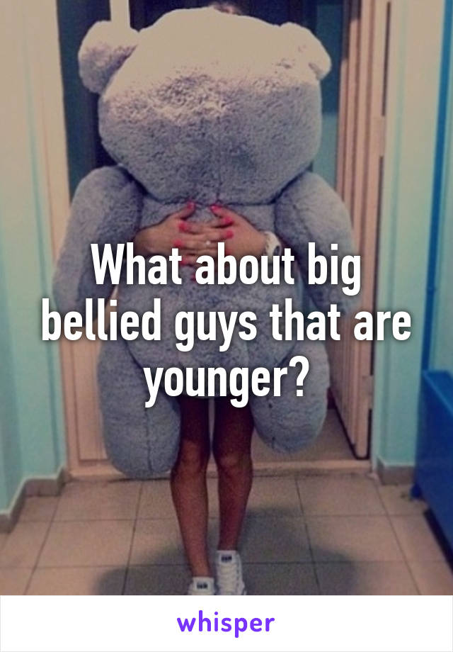 What about big bellied guys that are younger?