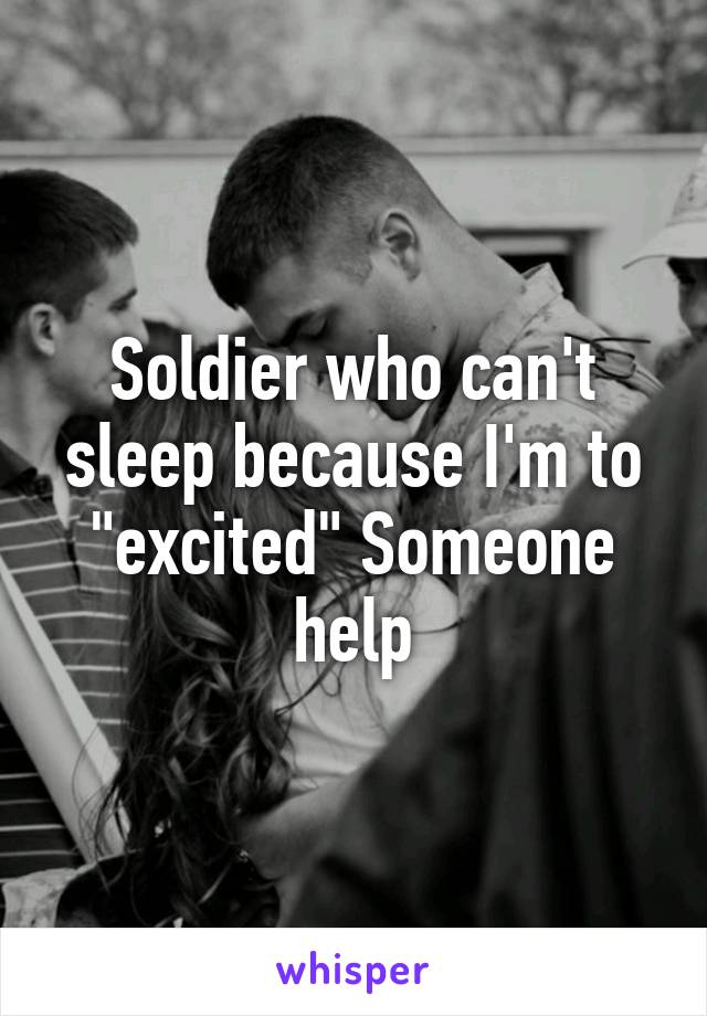 Soldier who can't sleep because I'm to "excited" Someone help