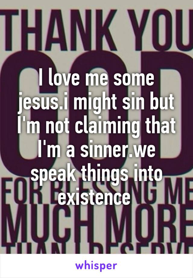 I love me some jesus.i might sin but I'm not claiming that I'm a sinner.we speak things into existence 