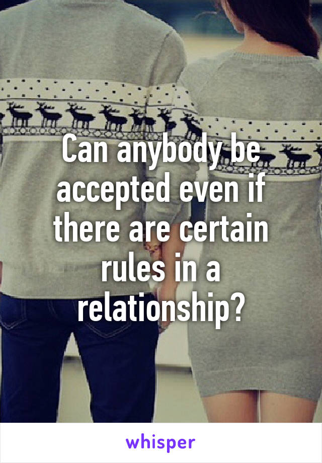 Can anybody be accepted even if there are certain rules in a relationship?