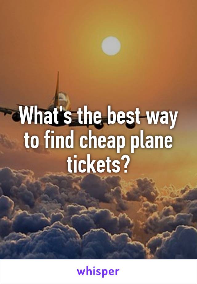 What's the best way to find cheap plane tickets?