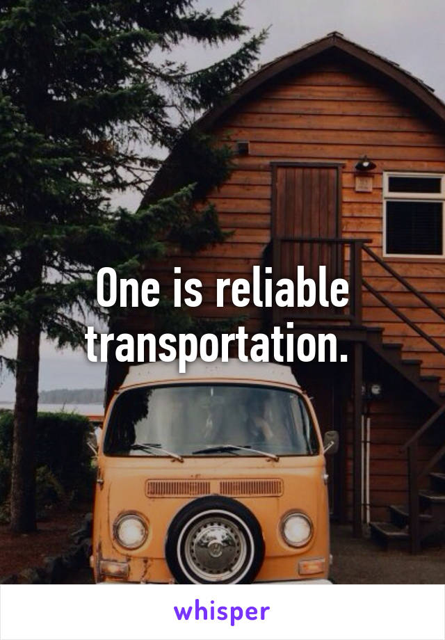 One is reliable transportation. 