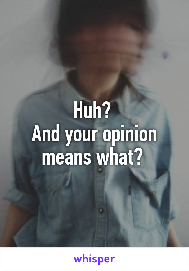 Huh? 
And your opinion means what? 