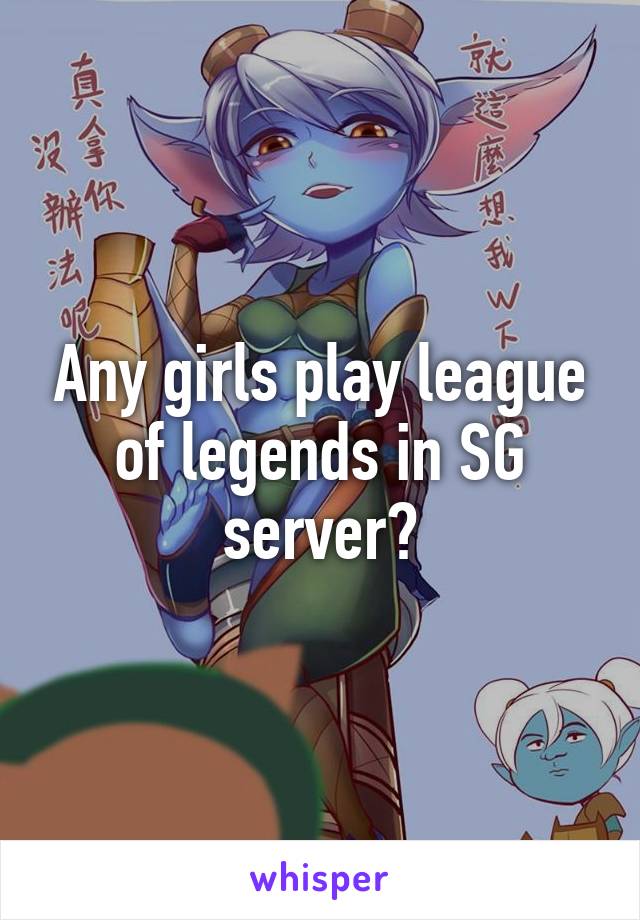 Any girls play league of legends in SG server?