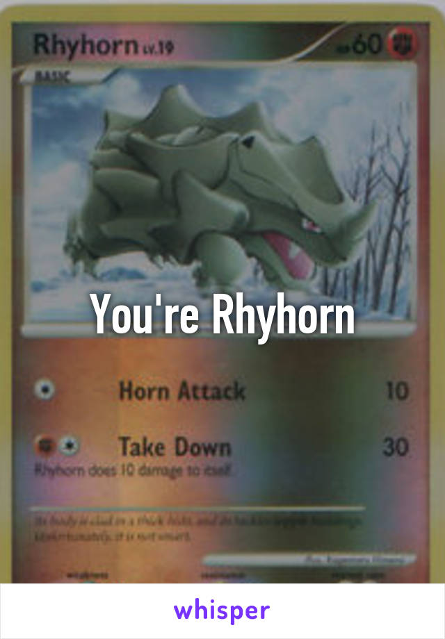 You're Rhyhorn