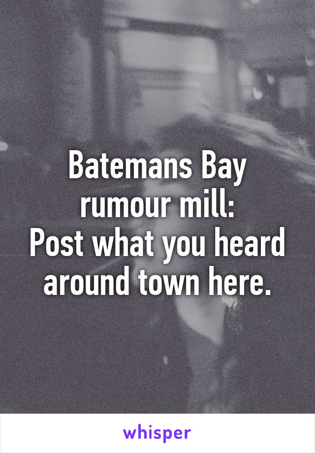 Batemans Bay rumour mill:
Post what you heard around town here.