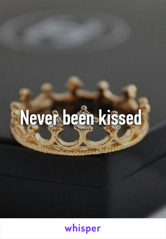 Never been kissed 