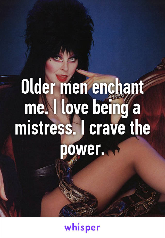 Older men enchant me. I love being a mistress. I crave the power.