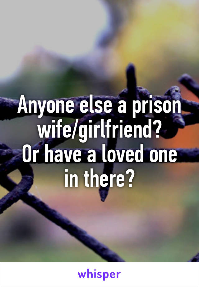 Anyone else a prison wife/girlfriend?
Or have a loved one in there?