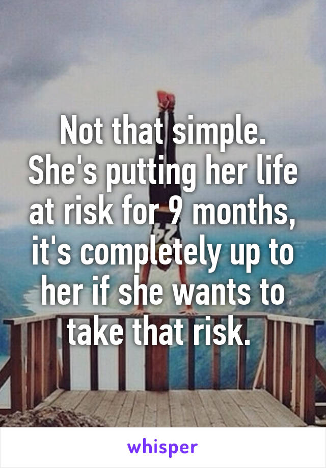 Not that simple. She's putting her life at risk for 9 months, it's completely up to her if she wants to take that risk. 