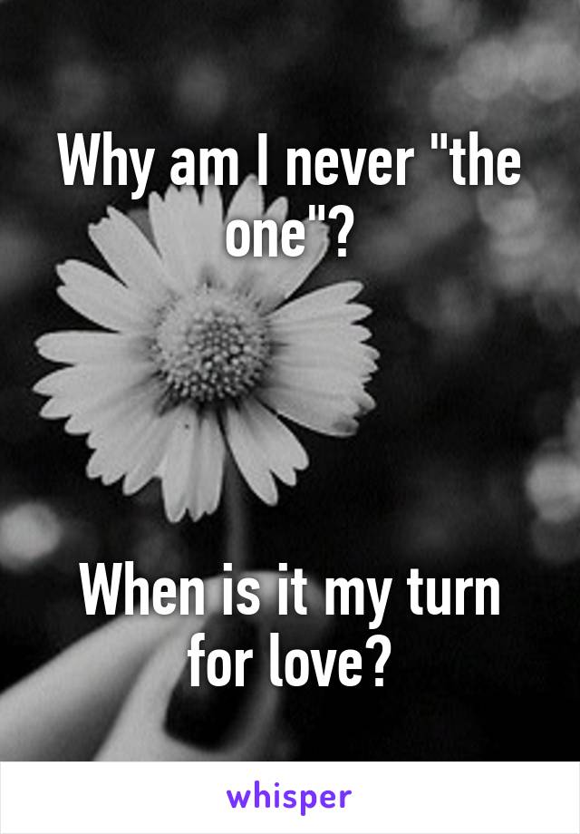 Why am I never "the one"?




When is it my turn for love?