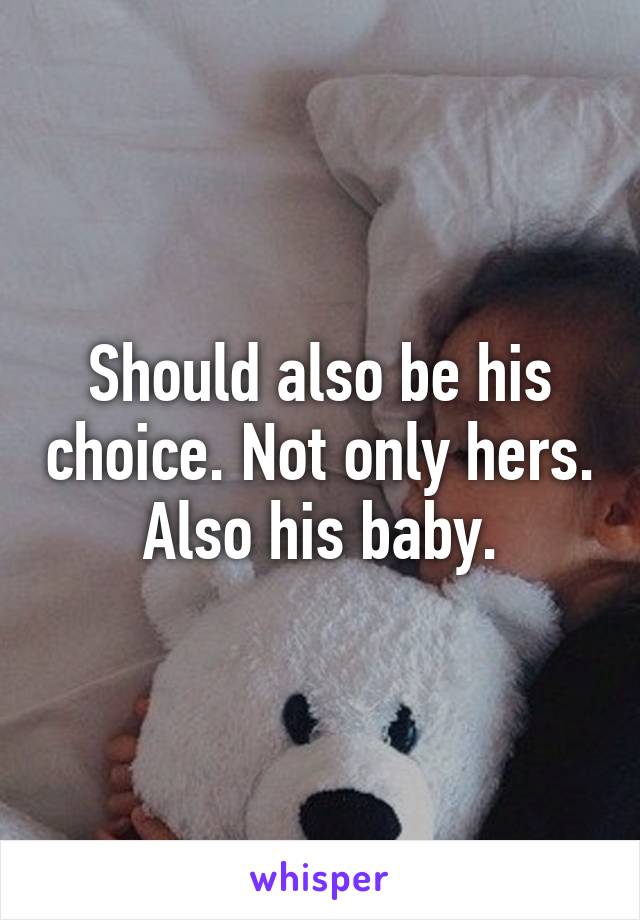 Should also be his choice. Not only hers. Also his baby.