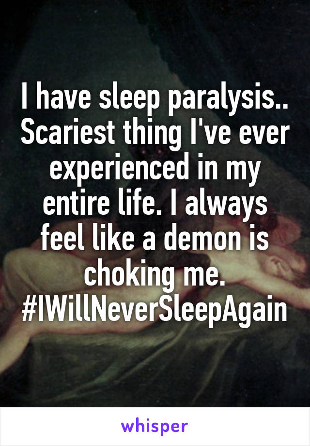 I have sleep paralysis.. Scariest thing I've ever experienced in my entire life. I always feel like a demon is choking me. #IWillNeverSleepAgain 