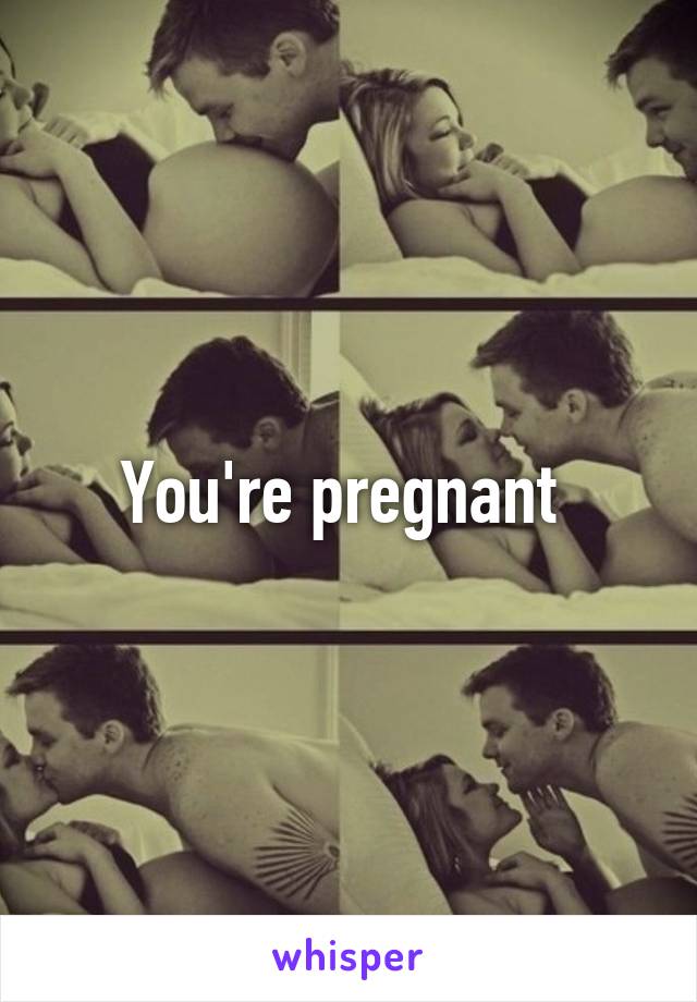 You're pregnant 