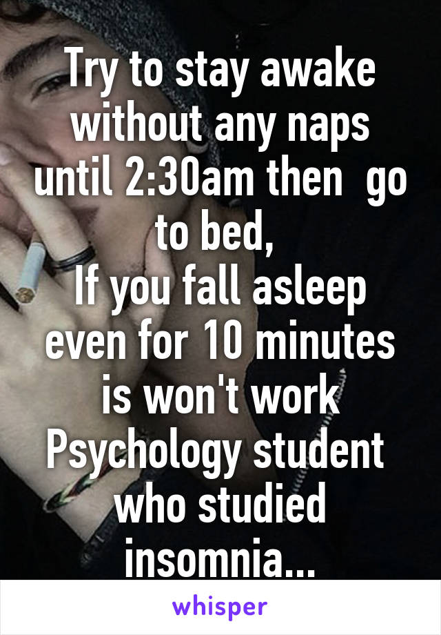 Try to stay awake without any naps until 2:30am then  go to bed, 
If you fall asleep even for 10 minutes is won't work
Psychology student  who studied insomnia...