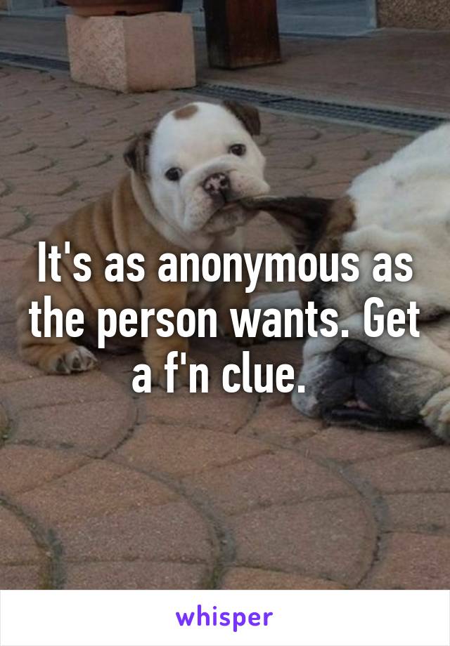 It's as anonymous as the person wants. Get a f'n clue. 