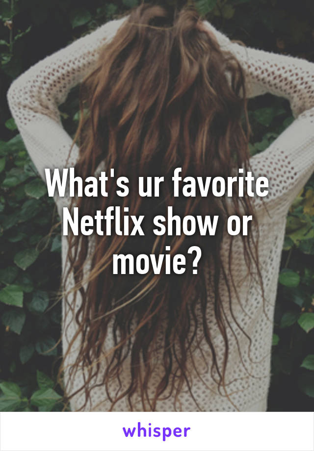 What's ur favorite Netflix show or movie?