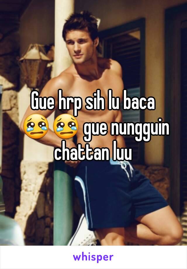 Gue hrp sih lu baca 😢😢 gue nungguin chattan luu 