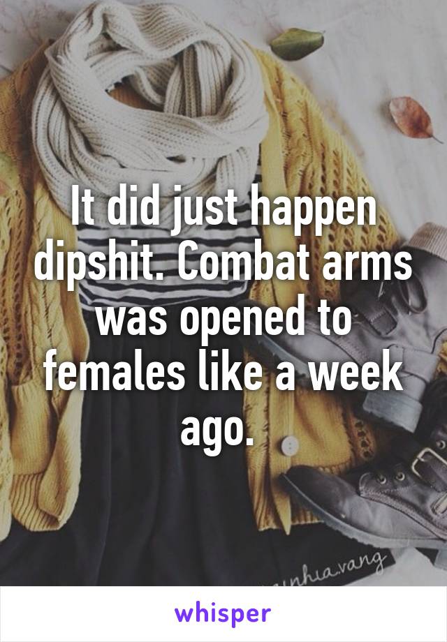 It did just happen dipshit. Combat arms was opened to females like a week ago. 