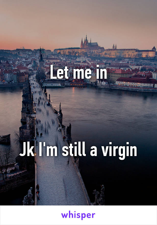 Let me in



Jk I'm still a virgin