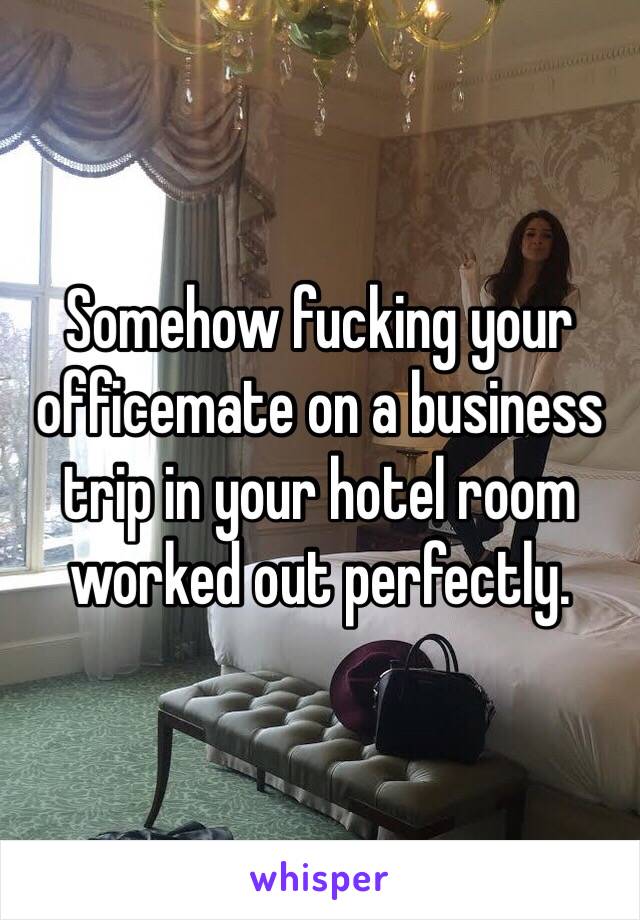 Somehow fucking your officemate on a business trip in your hotel room worked out perfectly. 