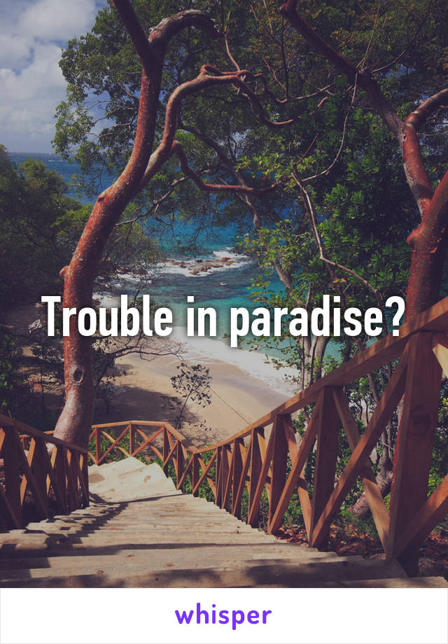 Trouble in paradise?