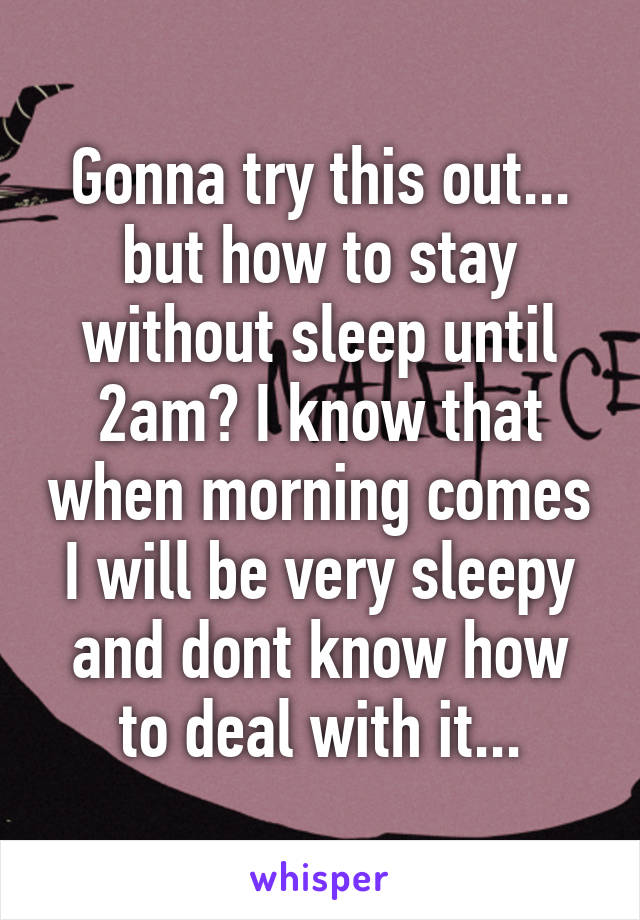 Gonna try this out... but how to stay without sleep until 2am? I know that when morning comes I will be very sleepy and dont know how to deal with it...