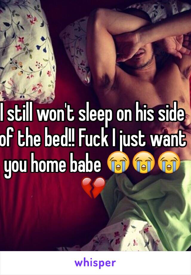 I still won't sleep on his side of the bed!! Fuck I just want you home babe 😭😭😭💔