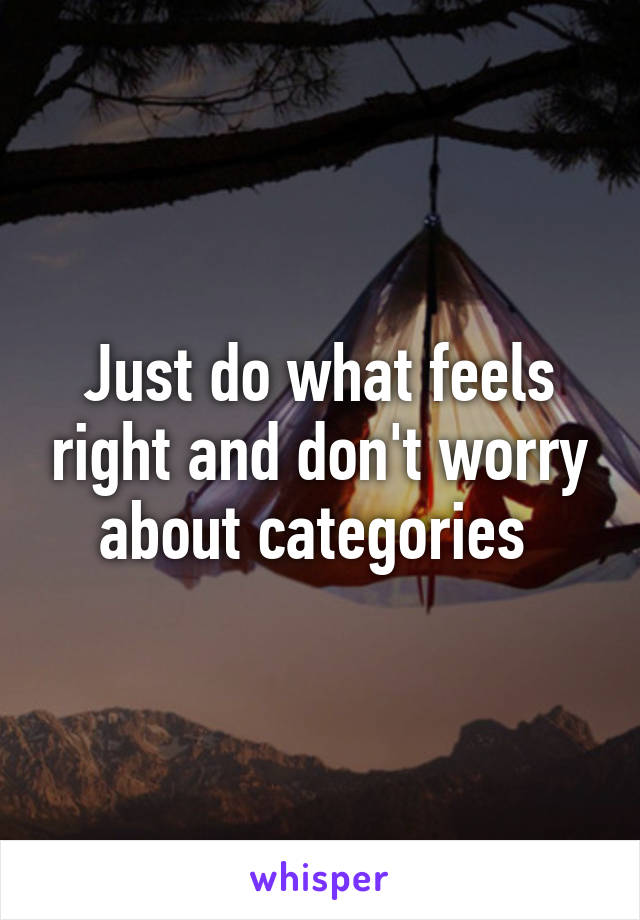 Just do what feels right and don't worry about categories 