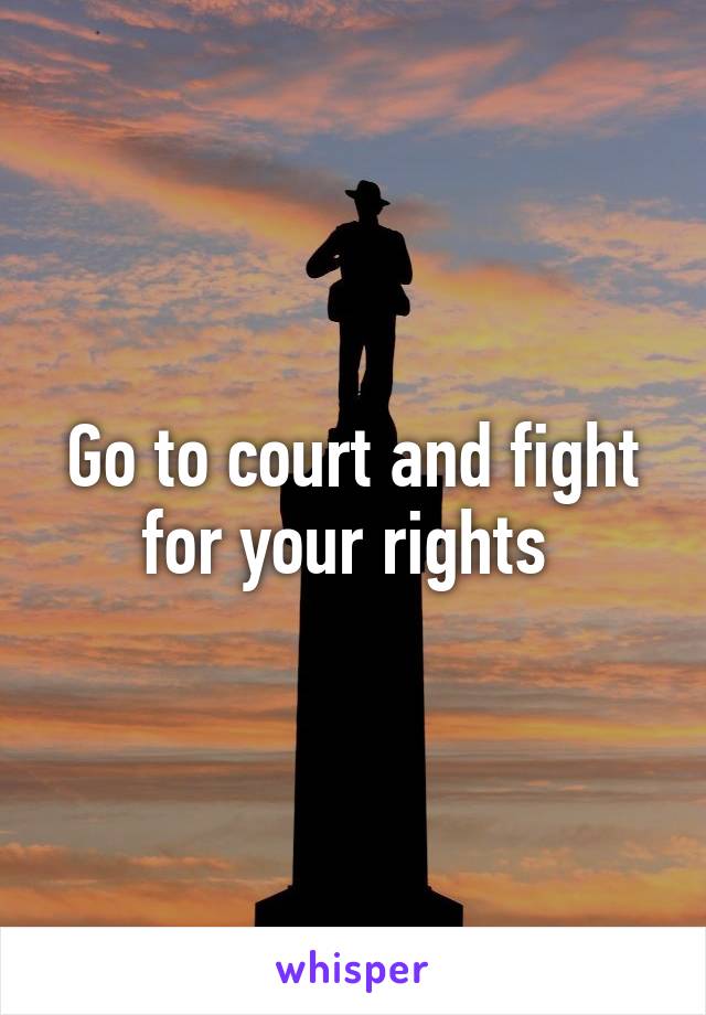 Go to court and fight for your rights 