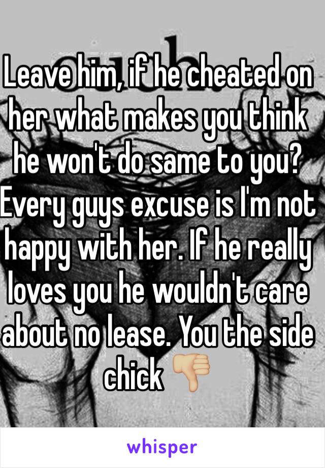 Leave him, if he cheated on her what makes you think he won't do same to you? Every guys excuse is I'm not happy with her. If he really loves you he wouldn't care about no lease. You the side chick 👎🏼