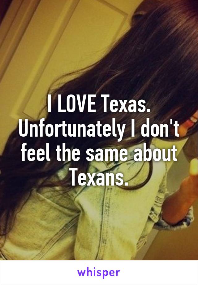 I LOVE Texas. Unfortunately I don't feel the same about Texans.