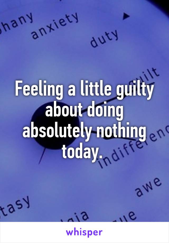 Feeling a little guilty about doing absolutely nothing today. 