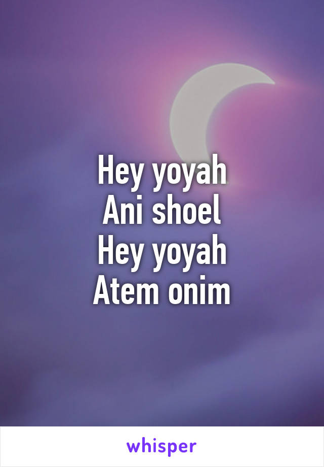 Hey yoyah
Ani shoel
Hey yoyah
Atem onim