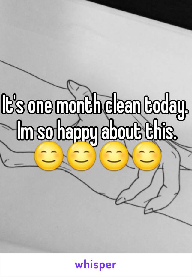 It's one month clean today. Im so happy about this. 😊😊😊😊