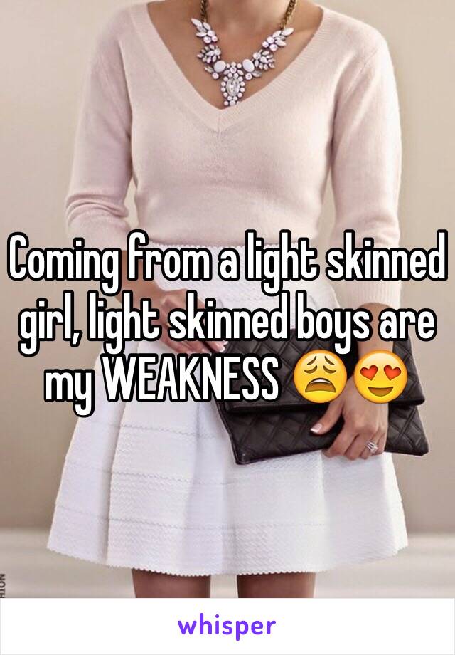 Coming from a light skinned girl, light skinned boys are my WEAKNESS 😩😍