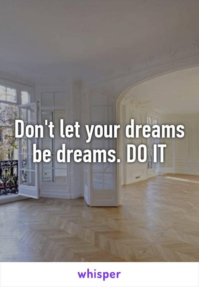 Don't let your dreams be dreams. DO IT