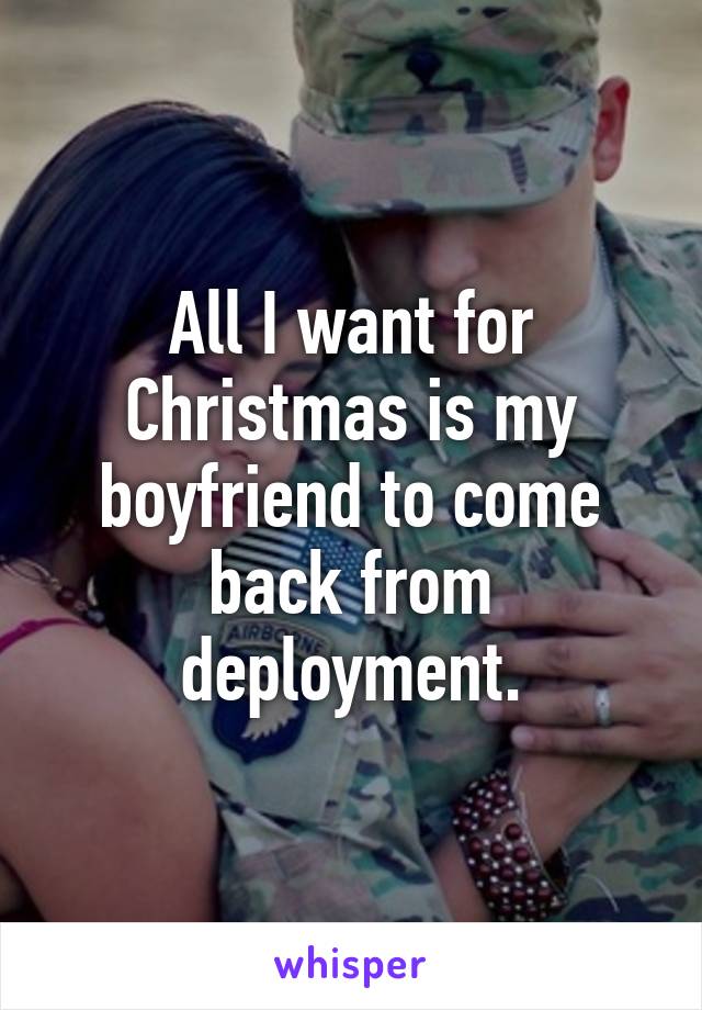 All I want for Christmas is my boyfriend to come back from deployment.