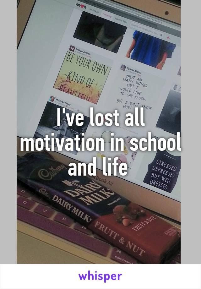 I've lost all motivation in school and life 