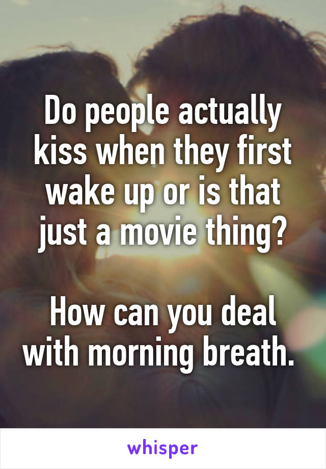 Do people actually kiss when they first wake up or is that just a movie thing?

How can you deal with morning breath. 