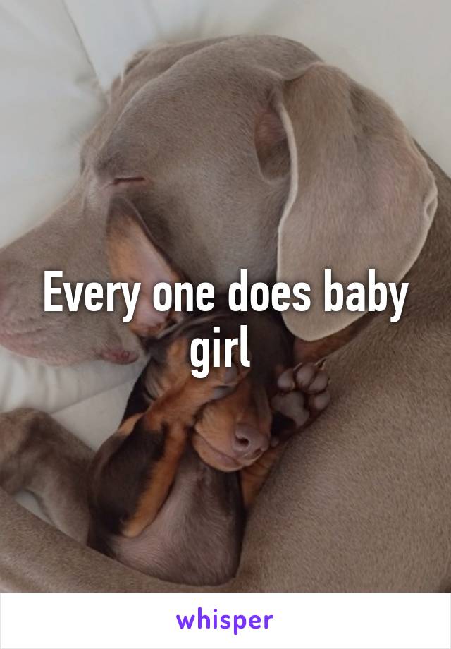 Every one does baby girl 