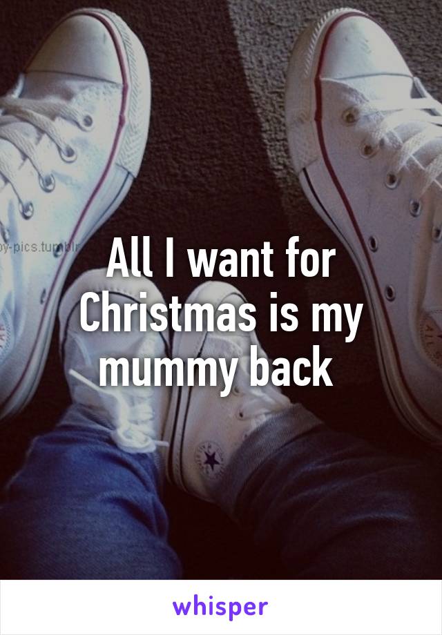 All I want for Christmas is my mummy back 