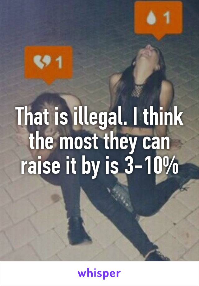 That is illegal. I think the most they can raise it by is 3-10%